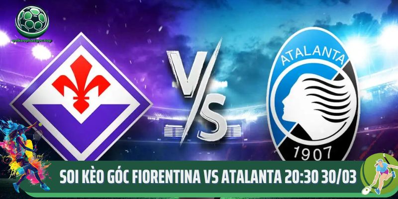 Soi Kèo Góc Fiorentina Vs Atalanta 20:30 30/03 Theo Chuyên Gia