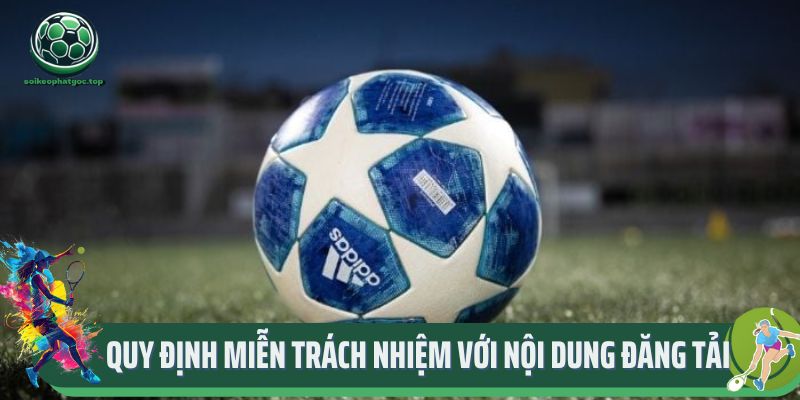 Chính Sách Miễn Trừ Trách Nhiệm Tại Trang Web Soikeophatgoc 3 Các quy định miễn trách nhiệm với nội dung đăng tải