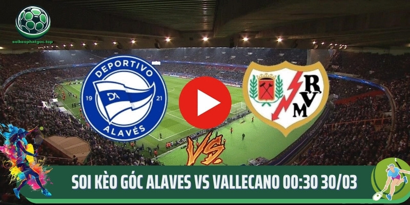 Chuyên Gia Soikeophatgoc Soi Kèo Góc Alaves Vs Vallecano 00:30 30/03