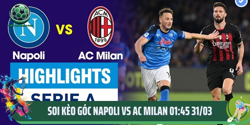 Soi Kèo Góc Napoli Vs Ac Milan 01:45 31/03 - Phân Tích, Dự Đoán